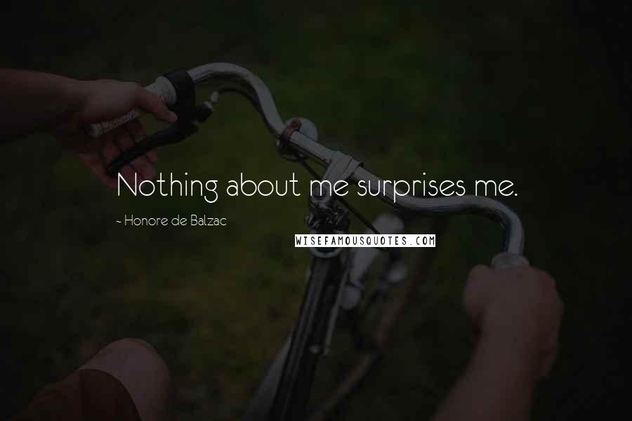 Honore De Balzac Quotes: Nothing about me surprises me.