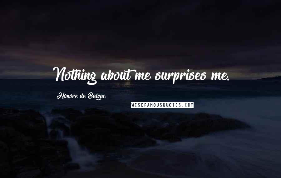 Honore De Balzac Quotes: Nothing about me surprises me.