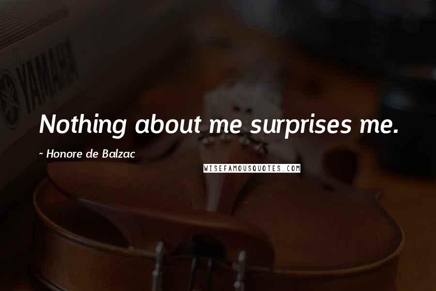 Honore De Balzac Quotes: Nothing about me surprises me.