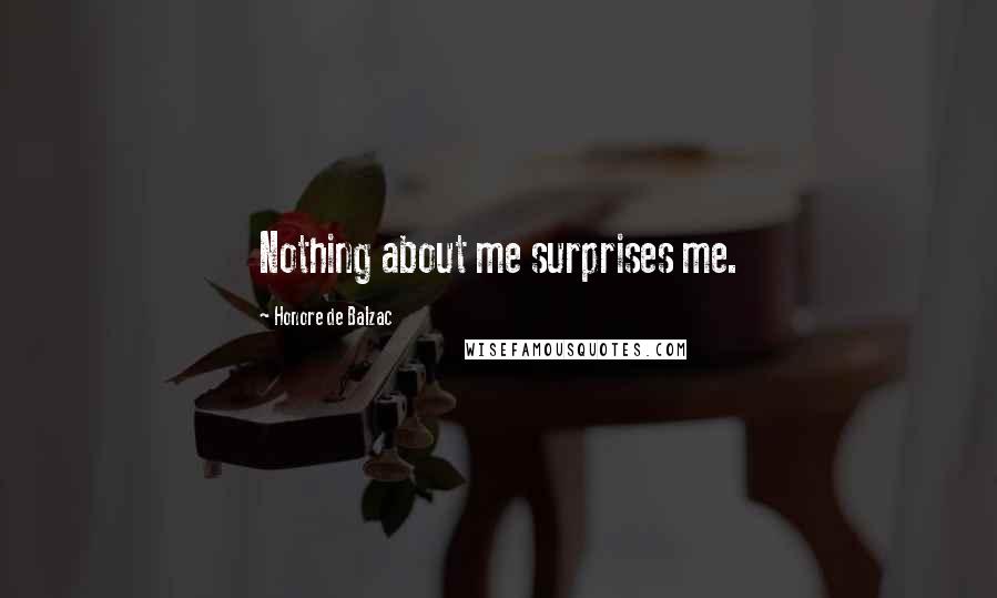 Honore De Balzac Quotes: Nothing about me surprises me.