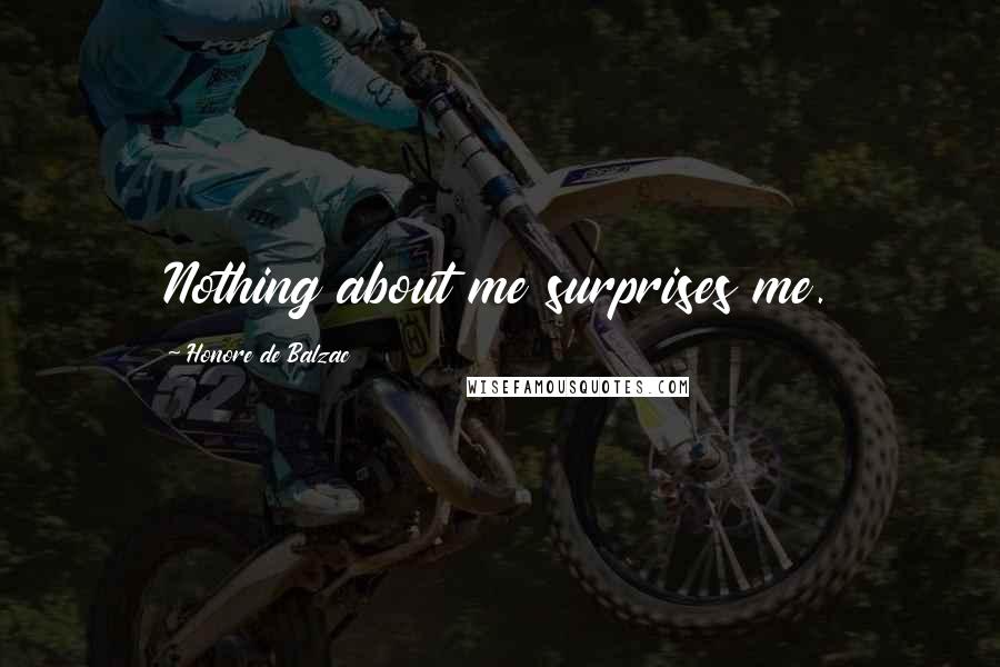 Honore De Balzac Quotes: Nothing about me surprises me.