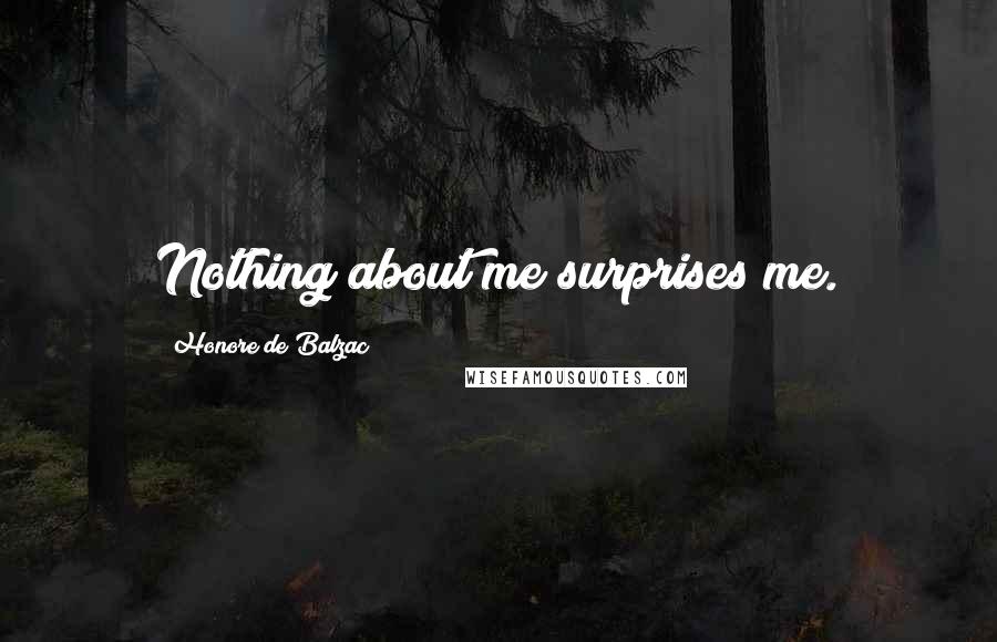 Honore De Balzac Quotes: Nothing about me surprises me.