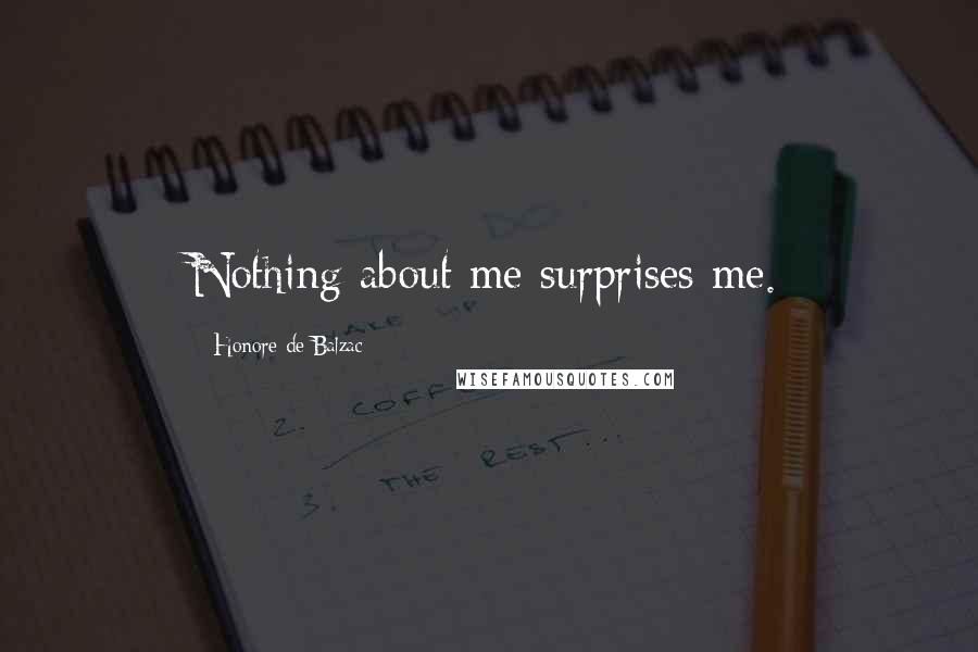 Honore De Balzac Quotes: Nothing about me surprises me.