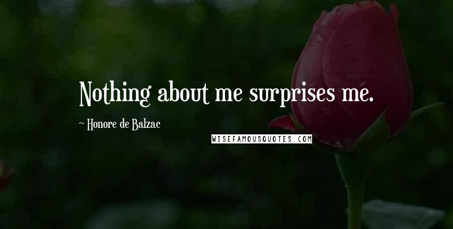 Honore De Balzac Quotes: Nothing about me surprises me.