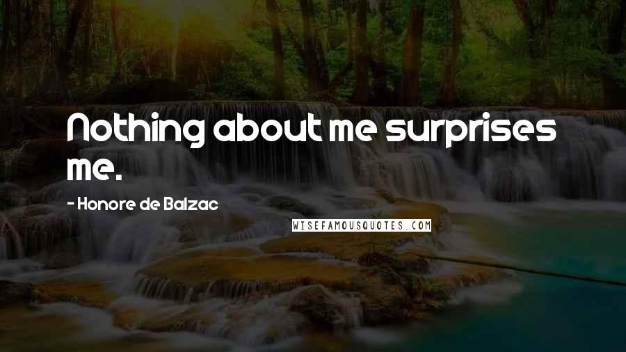 Honore De Balzac Quotes: Nothing about me surprises me.