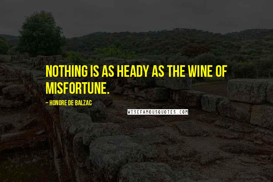 Honore De Balzac Quotes: Nothing is as heady as the wine of misfortune.