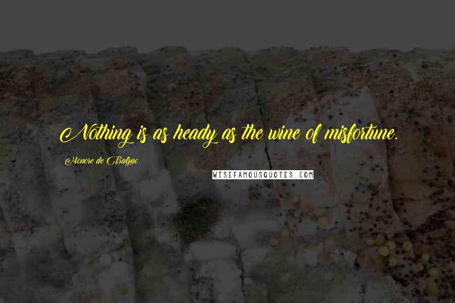 Honore De Balzac Quotes: Nothing is as heady as the wine of misfortune.