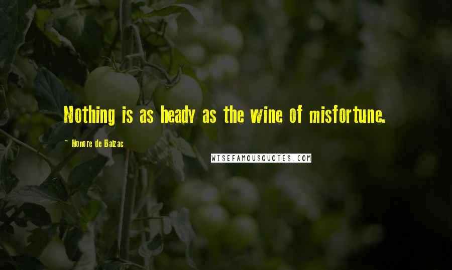 Honore De Balzac Quotes: Nothing is as heady as the wine of misfortune.