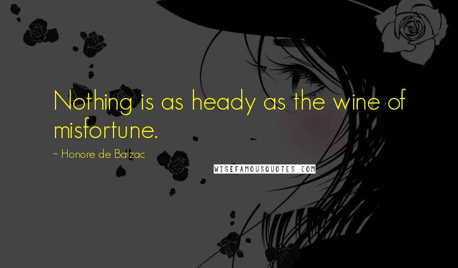 Honore De Balzac Quotes: Nothing is as heady as the wine of misfortune.
