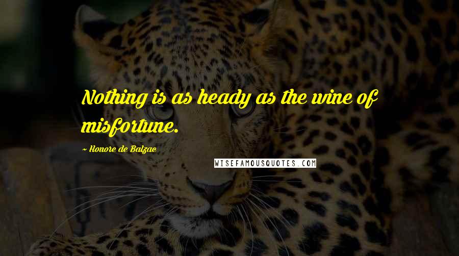 Honore De Balzac Quotes: Nothing is as heady as the wine of misfortune.