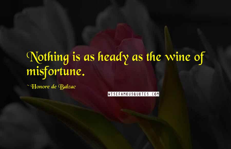 Honore De Balzac Quotes: Nothing is as heady as the wine of misfortune.
