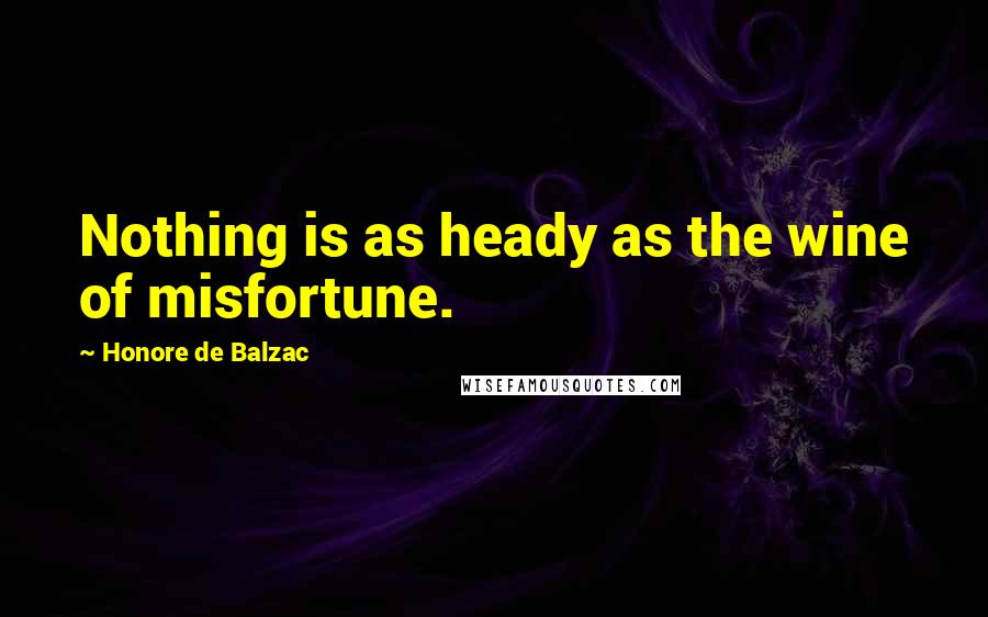 Honore De Balzac Quotes: Nothing is as heady as the wine of misfortune.