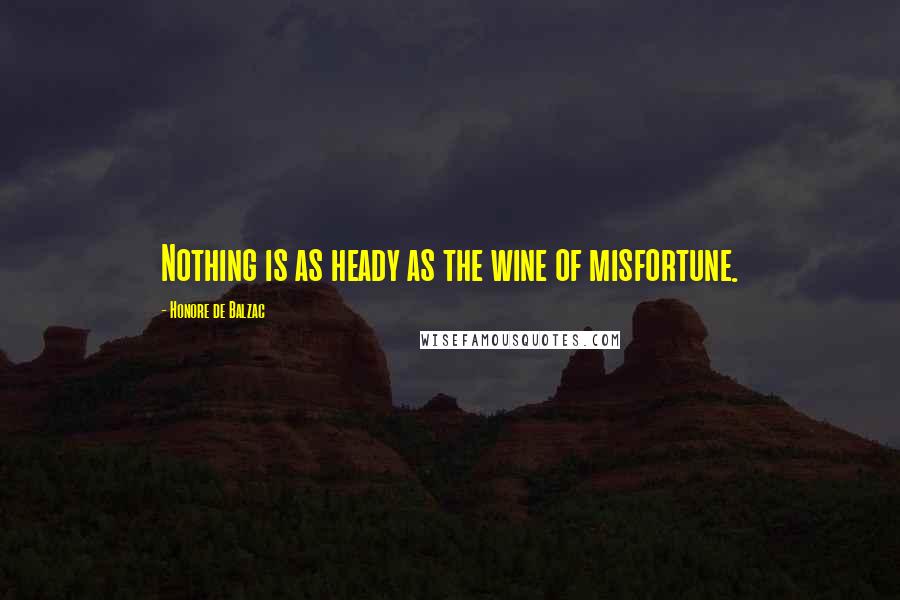Honore De Balzac Quotes: Nothing is as heady as the wine of misfortune.