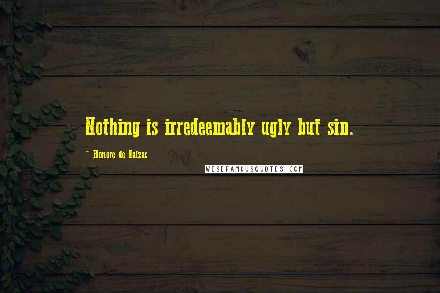 Honore De Balzac Quotes: Nothing is irredeemably ugly but sin.