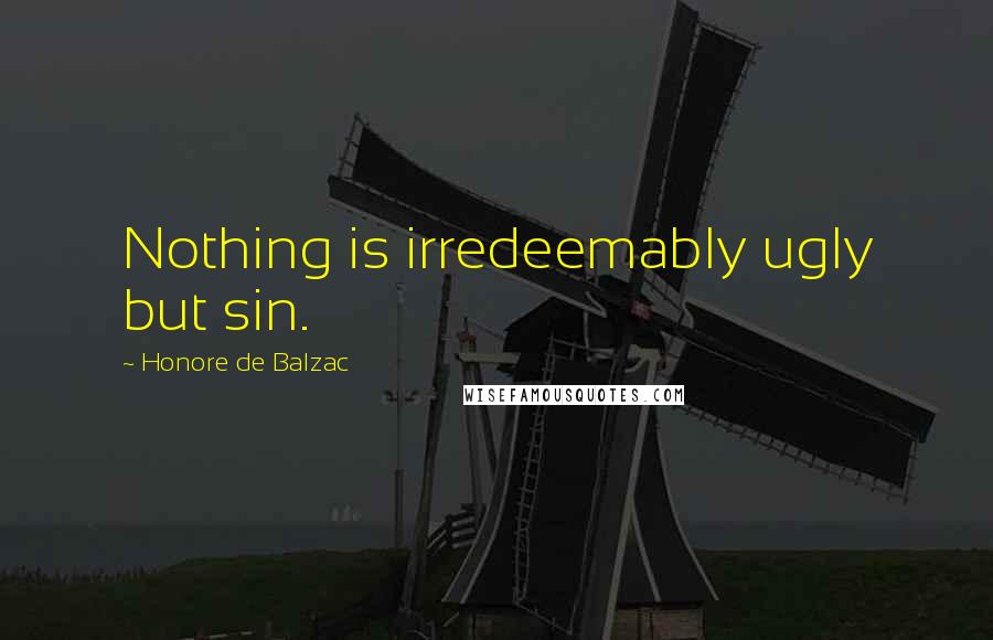 Honore De Balzac Quotes: Nothing is irredeemably ugly but sin.