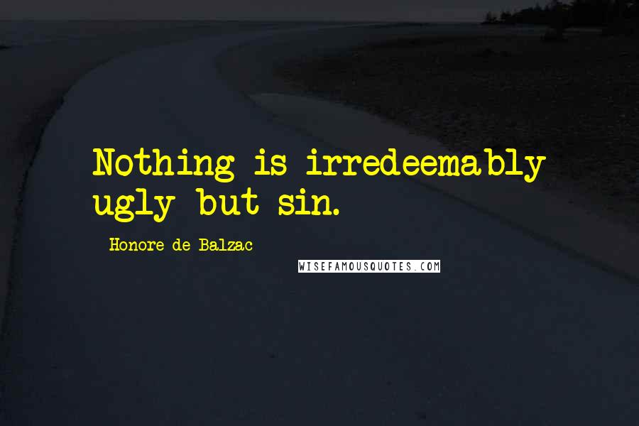 Honore De Balzac Quotes: Nothing is irredeemably ugly but sin.