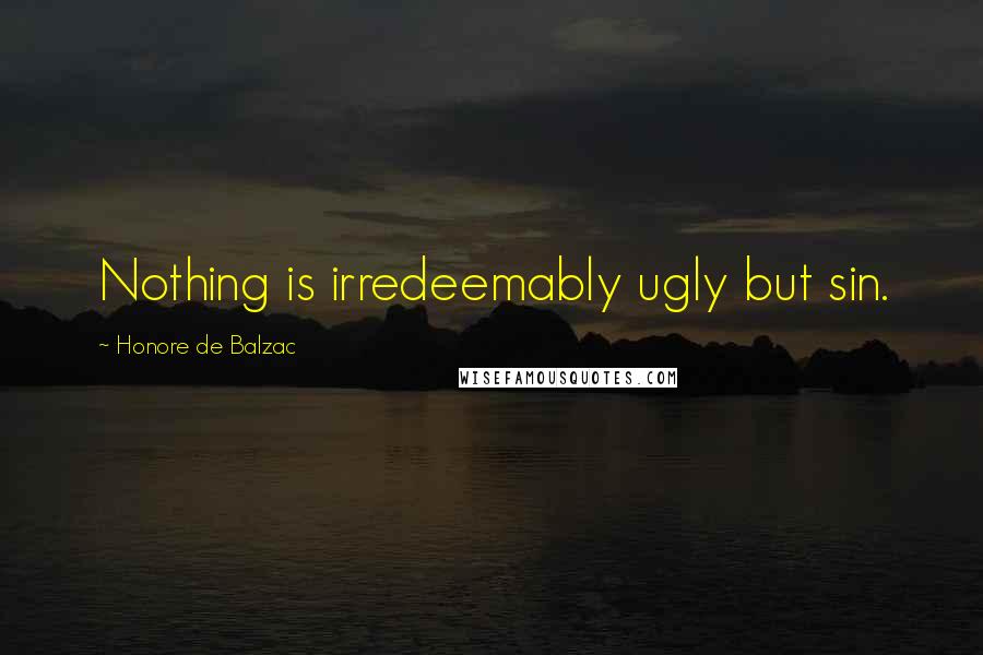 Honore De Balzac Quotes: Nothing is irredeemably ugly but sin.