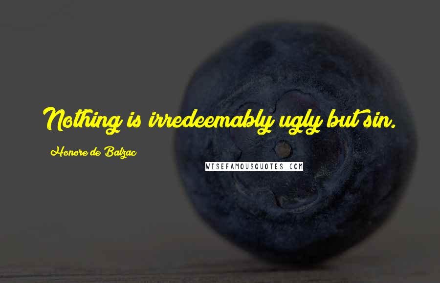 Honore De Balzac Quotes: Nothing is irredeemably ugly but sin.