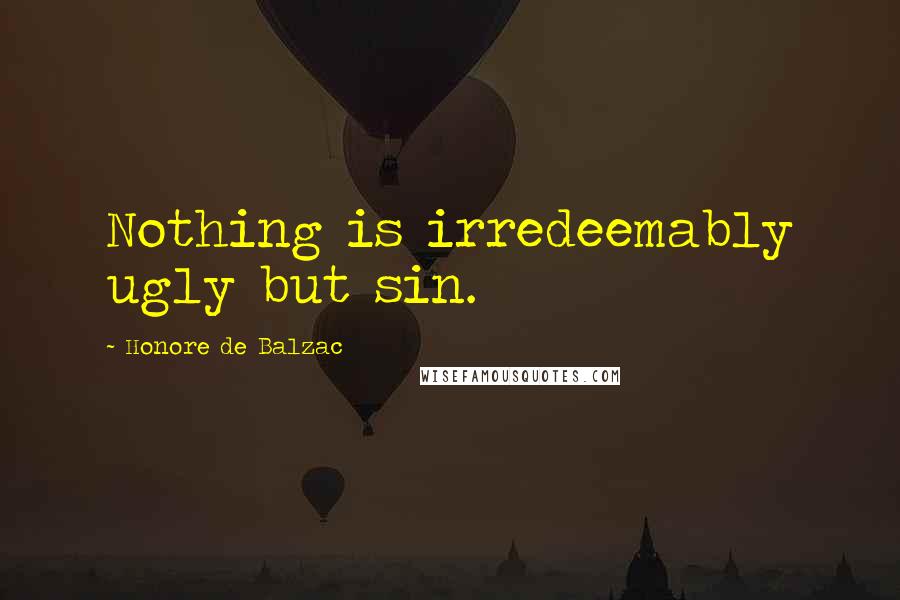 Honore De Balzac Quotes: Nothing is irredeemably ugly but sin.