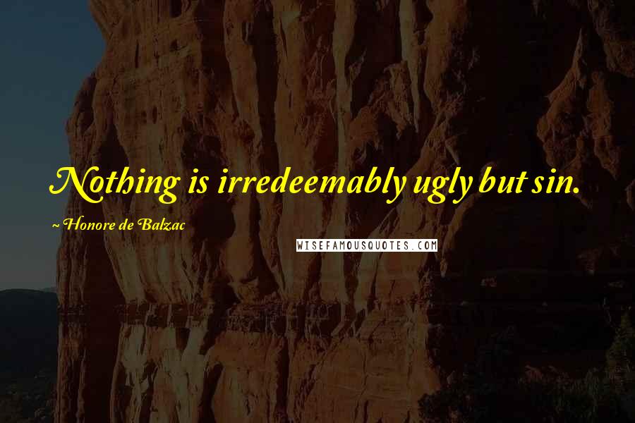 Honore De Balzac Quotes: Nothing is irredeemably ugly but sin.