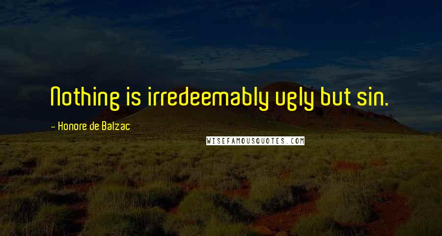 Honore De Balzac Quotes: Nothing is irredeemably ugly but sin.