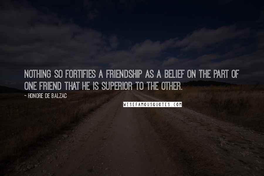 Honore De Balzac Quotes: Nothing so fortifies a friendship as a belief on the part of one friend that he is superior to the other.