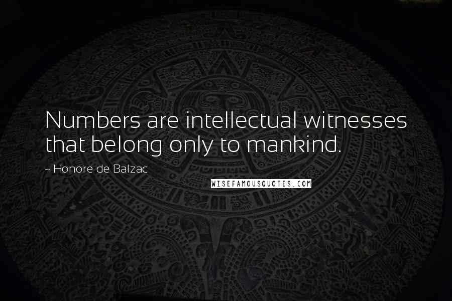 Honore De Balzac Quotes: Numbers are intellectual witnesses that belong only to mankind.