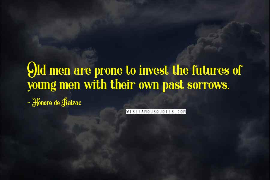 Honore De Balzac Quotes: Old men are prone to invest the futures of young men with their own past sorrows.