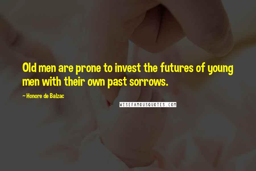 Honore De Balzac Quotes: Old men are prone to invest the futures of young men with their own past sorrows.