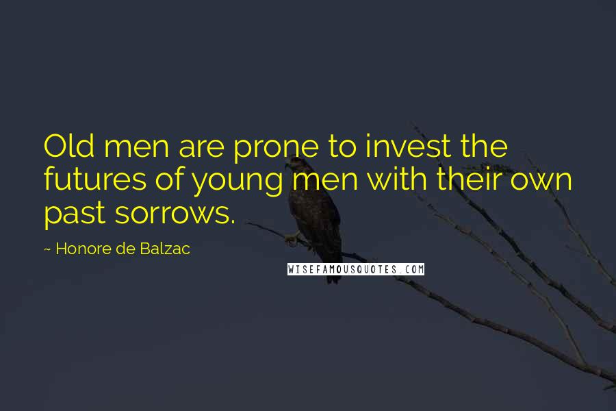 Honore De Balzac Quotes: Old men are prone to invest the futures of young men with their own past sorrows.