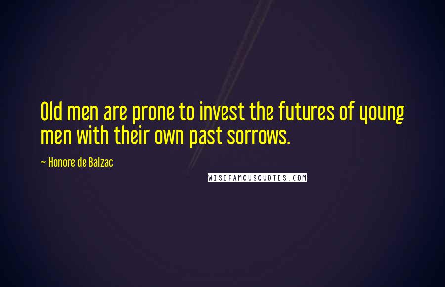 Honore De Balzac Quotes: Old men are prone to invest the futures of young men with their own past sorrows.