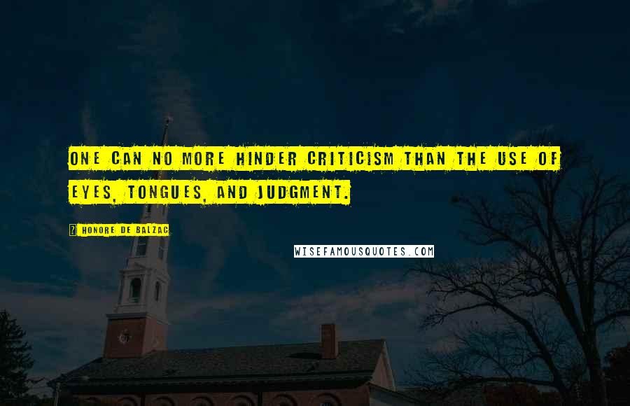 Honore De Balzac Quotes: One can no more hinder criticism than the use of eyes, tongues, and judgment.