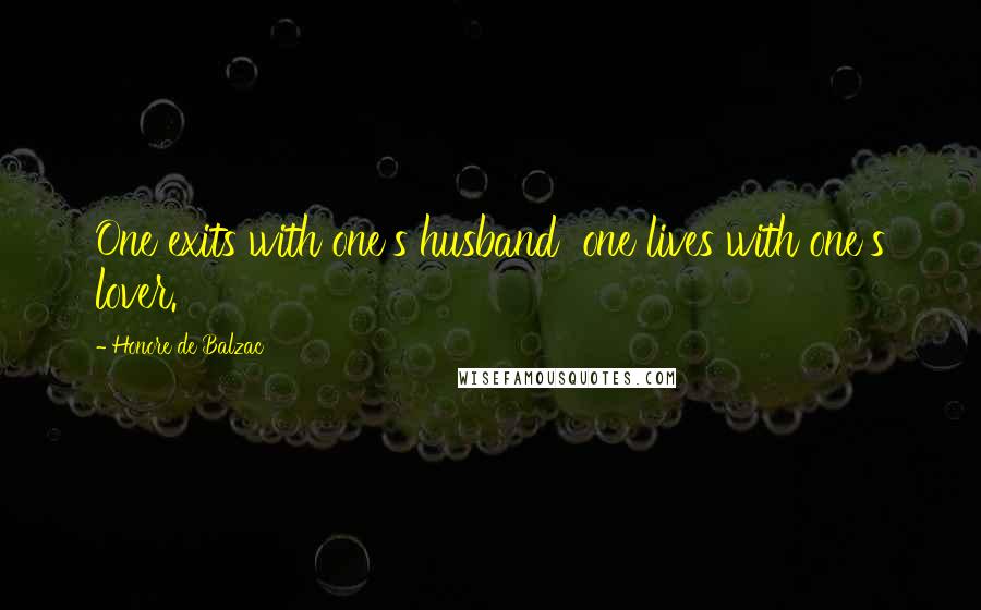 Honore De Balzac Quotes: One exits with one's husband one lives with one's lover.