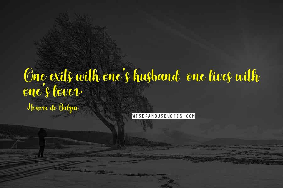 Honore De Balzac Quotes: One exits with one's husband one lives with one's lover.