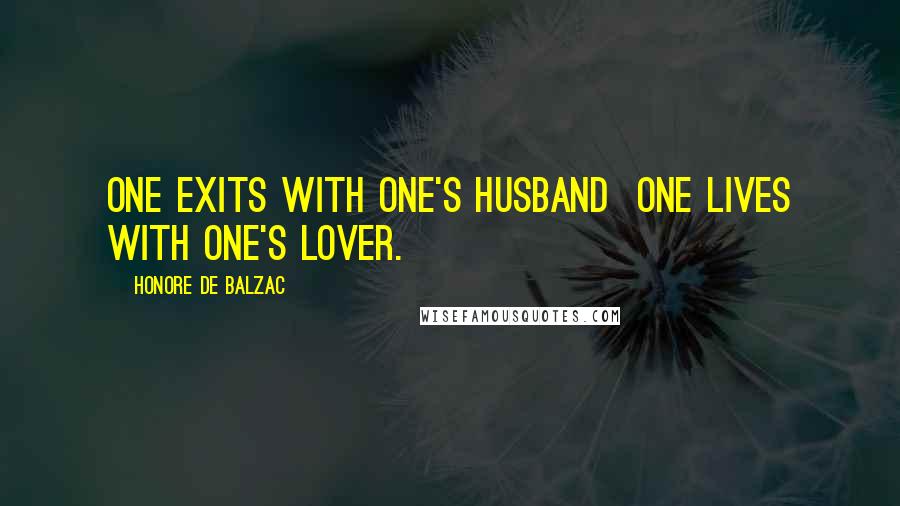 Honore De Balzac Quotes: One exits with one's husband one lives with one's lover.