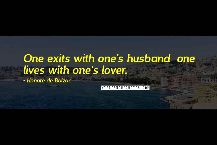 Honore De Balzac Quotes: One exits with one's husband one lives with one's lover.