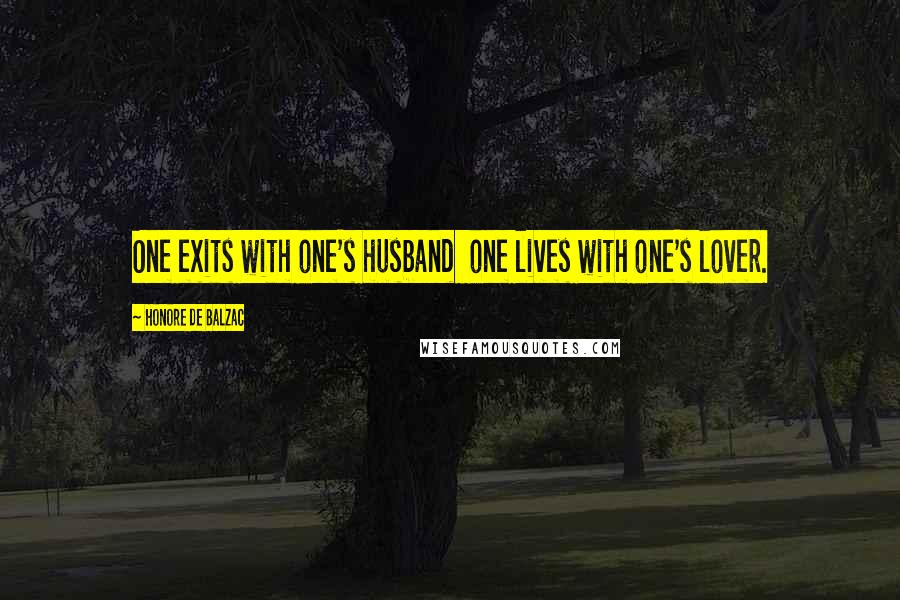 Honore De Balzac Quotes: One exits with one's husband one lives with one's lover.