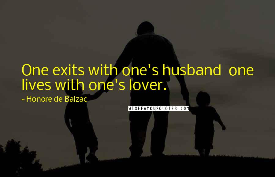 Honore De Balzac Quotes: One exits with one's husband one lives with one's lover.