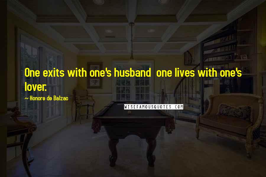 Honore De Balzac Quotes: One exits with one's husband one lives with one's lover.