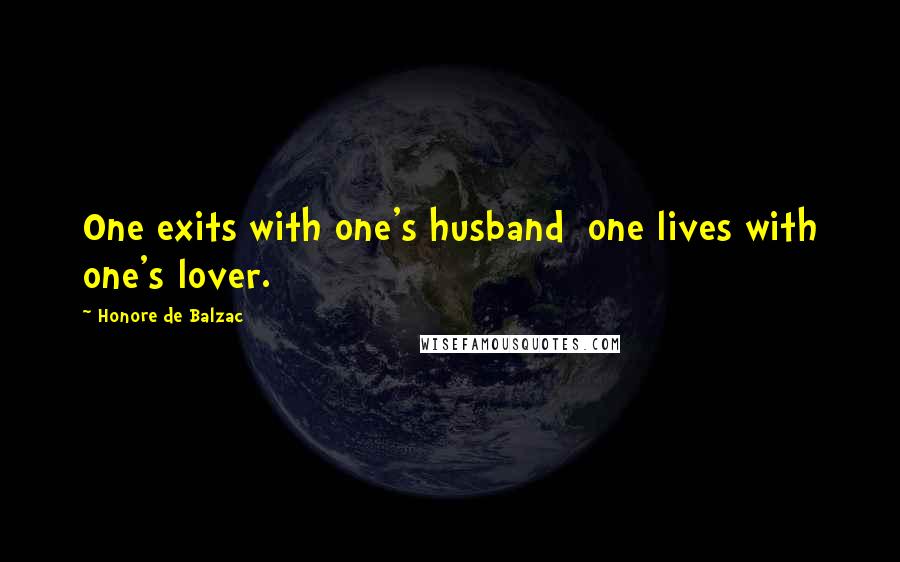 Honore De Balzac Quotes: One exits with one's husband  one lives with one's lover.