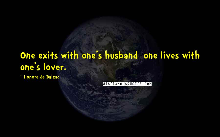 Honore De Balzac Quotes: One exits with one's husband one lives with one's lover.