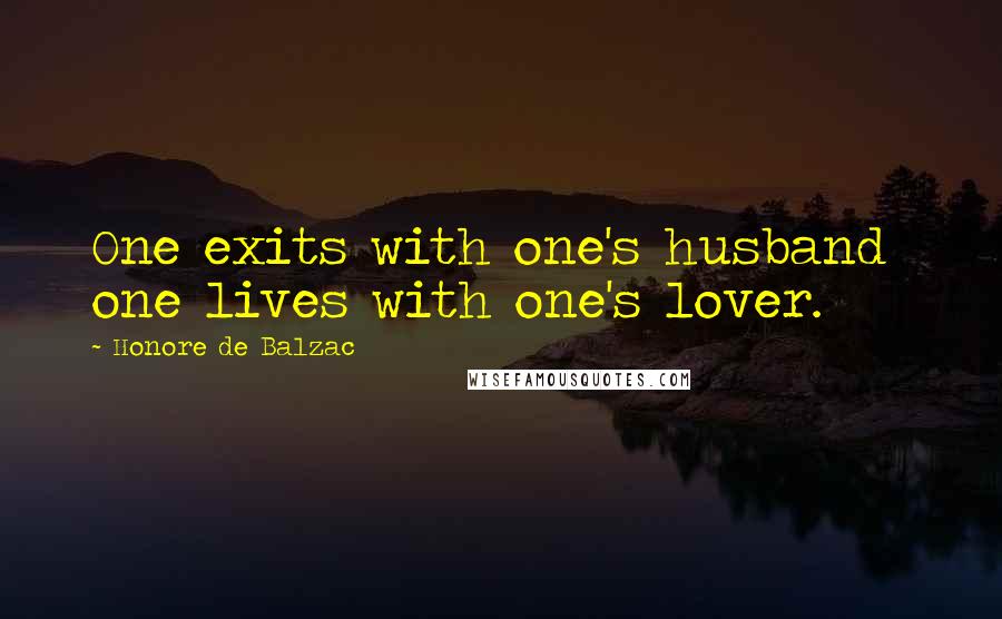 Honore De Balzac Quotes: One exits with one's husband one lives with one's lover.