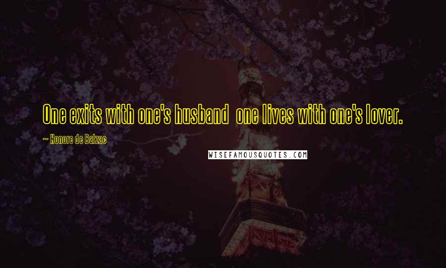Honore De Balzac Quotes: One exits with one's husband one lives with one's lover.