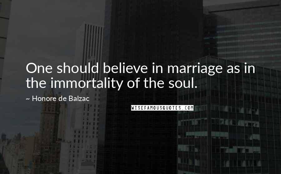Honore De Balzac Quotes: One should believe in marriage as in the immortality of the soul.