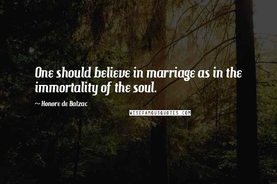 Honore De Balzac Quotes: One should believe in marriage as in the immortality of the soul.