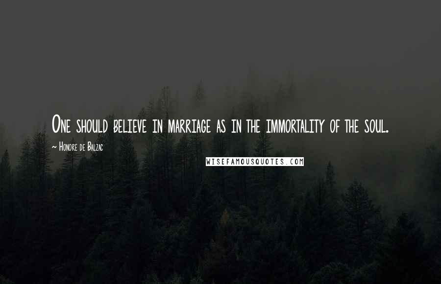 Honore De Balzac Quotes: One should believe in marriage as in the immortality of the soul.