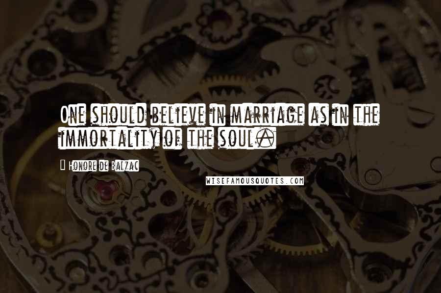 Honore De Balzac Quotes: One should believe in marriage as in the immortality of the soul.