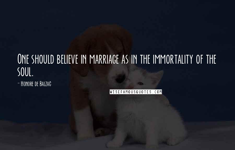 Honore De Balzac Quotes: One should believe in marriage as in the immortality of the soul.