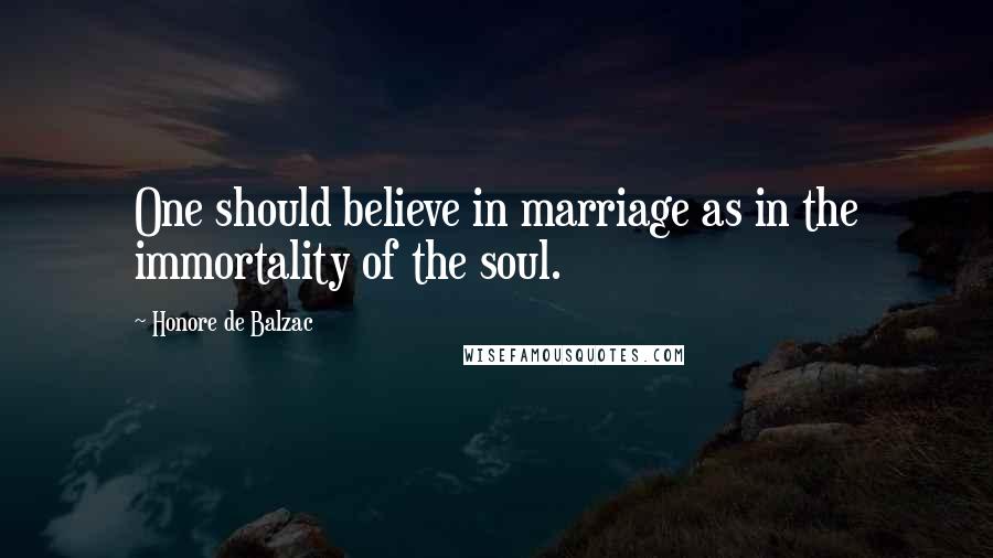 Honore De Balzac Quotes: One should believe in marriage as in the immortality of the soul.