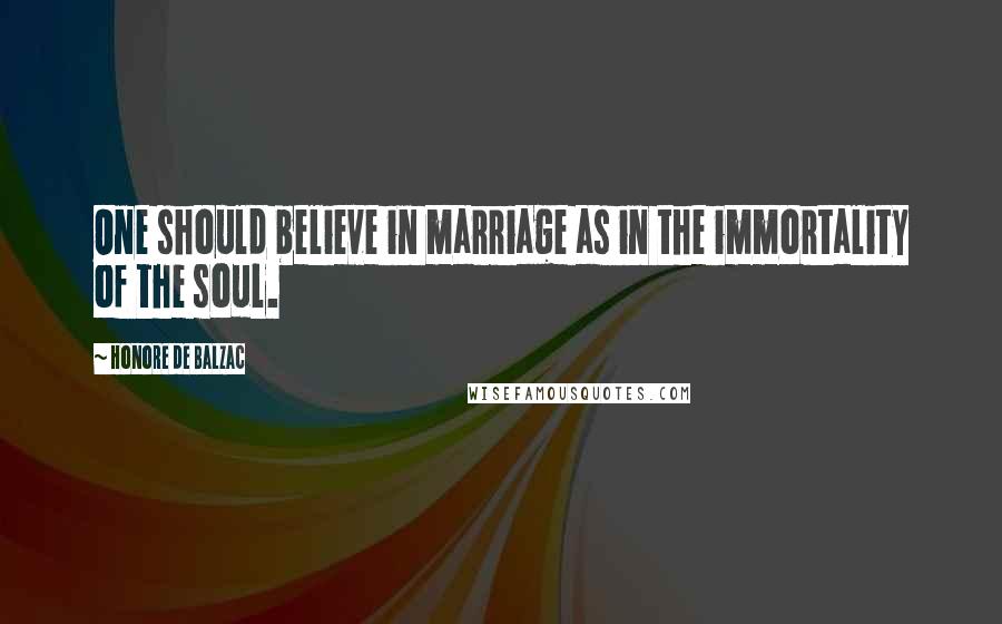 Honore De Balzac Quotes: One should believe in marriage as in the immortality of the soul.
